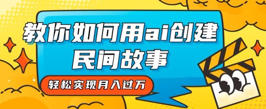 全新思路，教你如何用ai创建民间故事，轻松实现月入过万【揭秘】-泡泡网赚