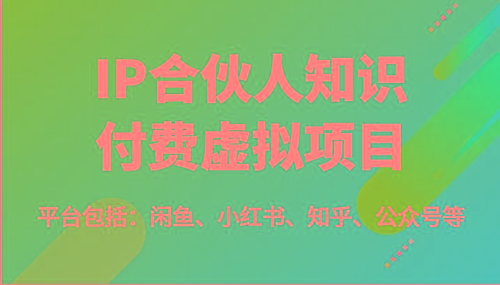 IP合伙人知识付费虚拟项目，包括：闲鱼、小红书、知乎、公众号等(51节)-泡泡网赚