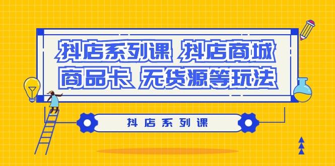 抖店系列课，​抖店商城、商品卡、无货源等玩法-泡泡网赚