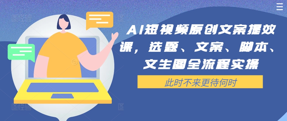 AI短视频原创文案提效课，选题、文案、脚本、文生图全流程实操-泡泡网赚