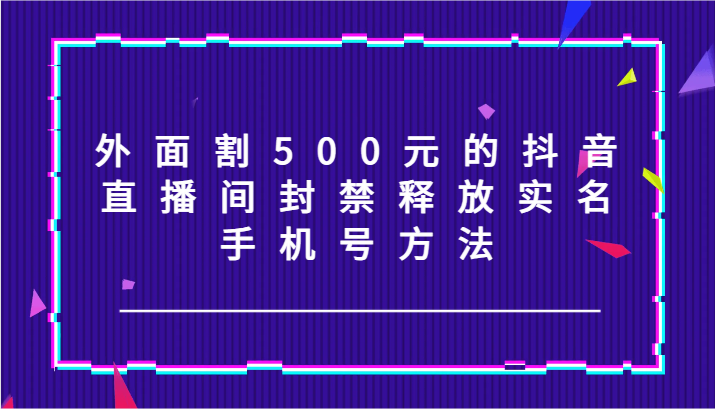 外面割500元的抖音直播间封禁释放实名/手机号方法！-泡泡网赚