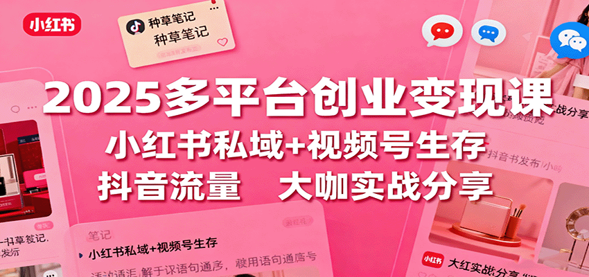 2025多平台创业变现课：小红书私域+视频号生存+抖音流量，大咖实战分享-泡泡网赚