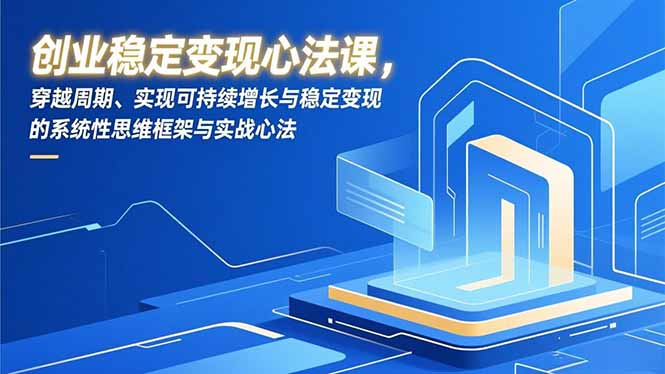 创业稳定变现心法课，穿越周期、实现可持续增长与稳定变现的系统性思维框架与实战心法-泡泡网赚
