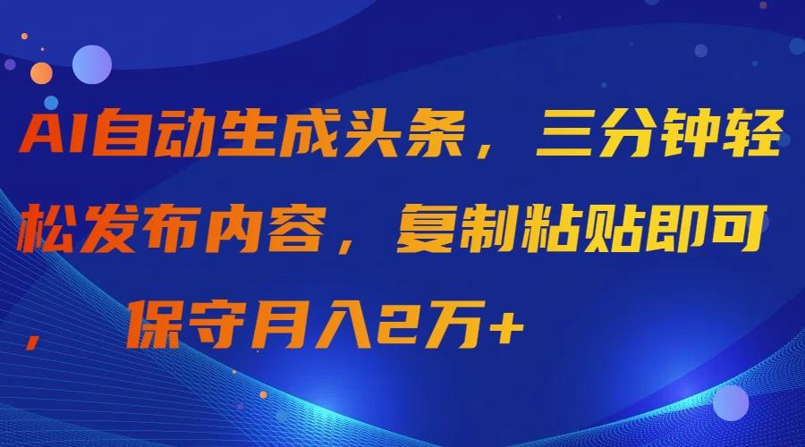 (9811期)AI自动生成头条，三分钟轻松发布内容，复制粘贴即可， 保守月入2万+-泡泡网赚