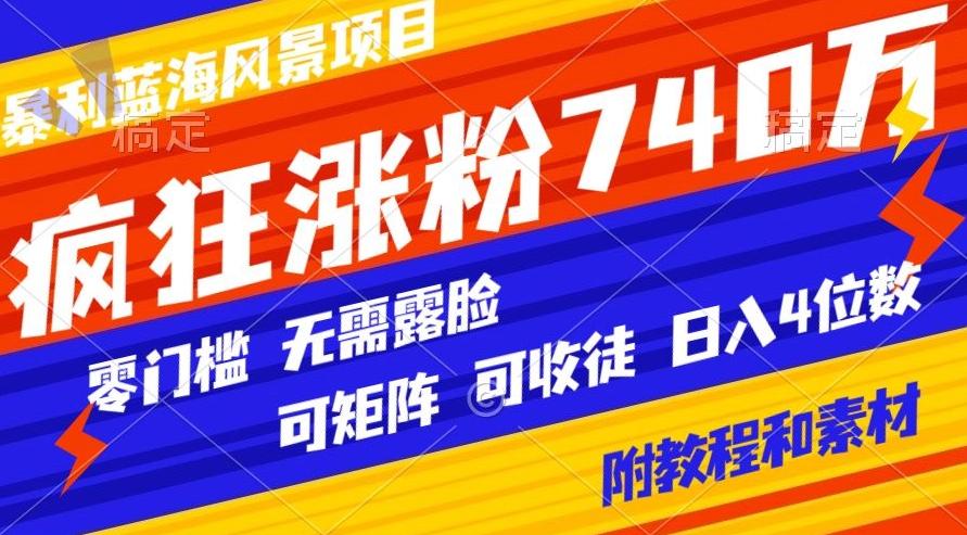暴利蓝海风景项目疯狂涨粉740w，0门槛，无需露脸，可矩阵，可收徒，日入4位数【附教程和素材】-泡泡网赚