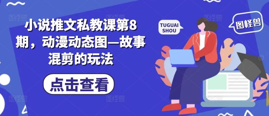 小说推文私教课第8期，动漫动态图—故事混剪的玩法-泡泡网赚