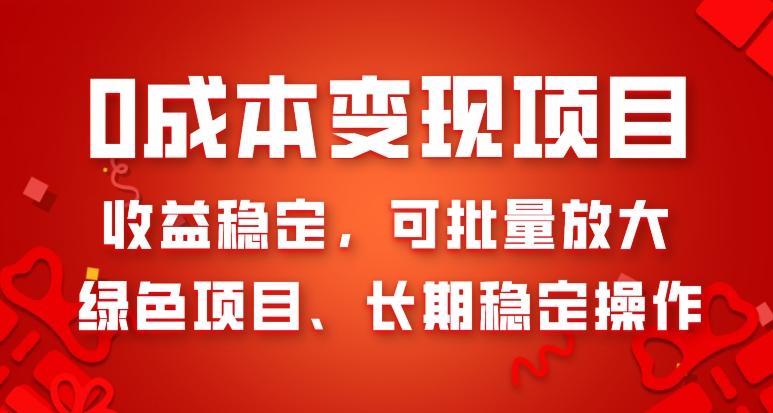 0成本变现项目，收益稳定，可批量放大，绿色项目、长期稳定操作-泡泡网赚