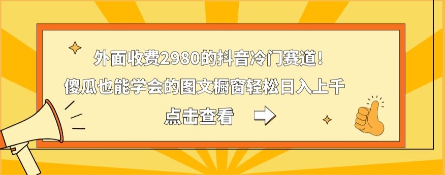 外面收费2980的抖音冷门赛道！傻瓜也能学会的图文橱窗轻松日入上千-泡泡网赚