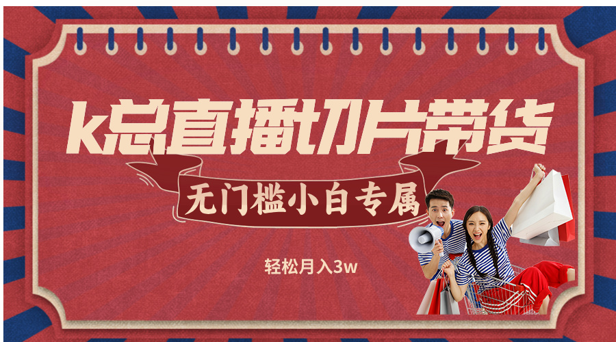 k总直播切片带货，无需授权，无门槛小白轻松月入3w-泡泡网赚