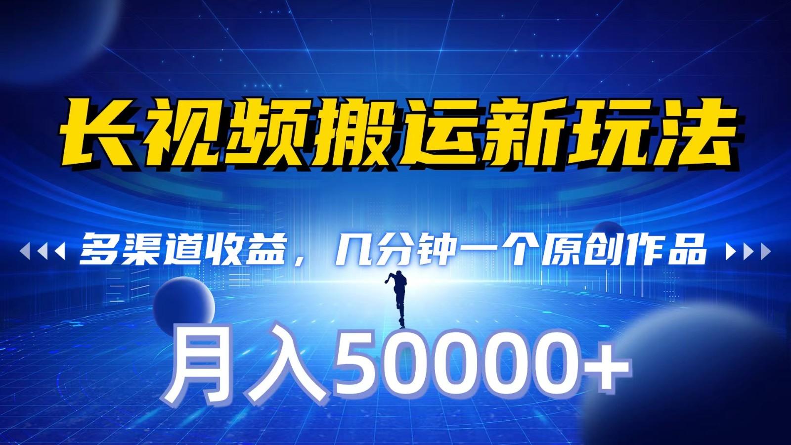 长视频搬运新玩法，多渠道收益，几分钟一个原创作品，秒过审核，月入50000+-泡泡网赚