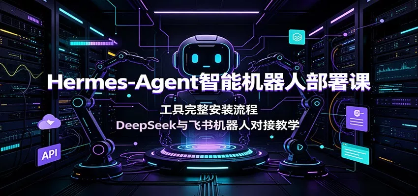 Hermes-Agent智能机器人部署课：工具完整安装流程，DeepSeek与飞书机器人对接教学-泡泡网赚