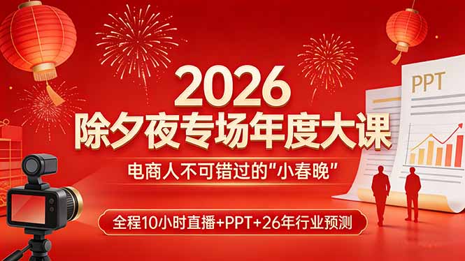 2026除夕夜专场年度大课，全程10小时直播+PPT+26年行业预测，是电商人不可错过的“小春晚”-泡泡网赚