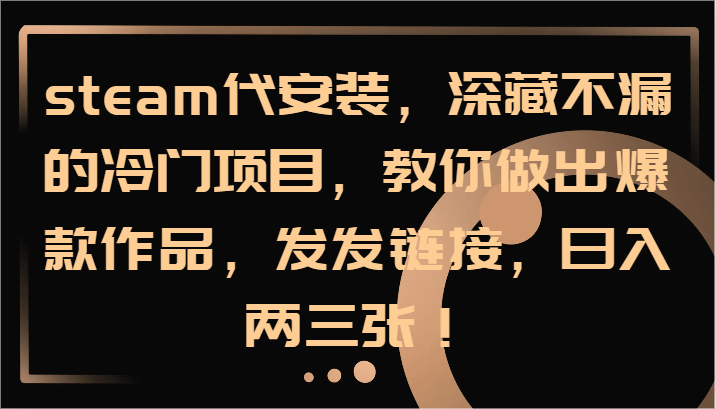 steam代安装，深藏不漏的冷门项目，教你做出爆款作品，发发链接，日入两三张！-泡泡网赚