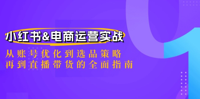 小红书&电商运营实战：从账号优化到选品策略，再到直播带货的全面指南-泡泡网赚