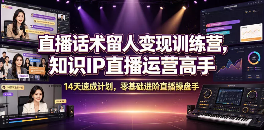 直播话术留人变现训练营，知识IP直播运营高手，14天速成计划，零基础进阶直播操盘手-泡泡网赚