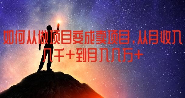 如何从做项目变成卖项目，从月收入几千到月入几万【揭秘】-泡泡网赚