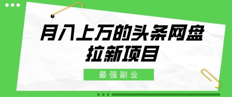 最强副业，月入上万的头条网盘拉新项目，小白新手轻松上手-泡泡网赚