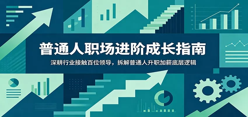 普通人职场进阶成长指南：深耕行业接触百位领导，拆解普通人升职加薪底层逻辑-泡泡网赚