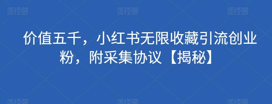 价值五千，小红书无限收藏引流创业粉，附采集协议【揭秘】-泡泡网赚