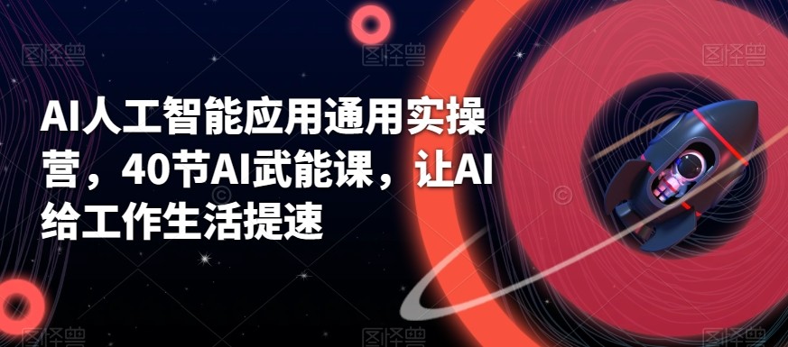 AI人工智能应用通用实操营，40节AI赋能课，让AI给工作生活提速-泡泡网赚