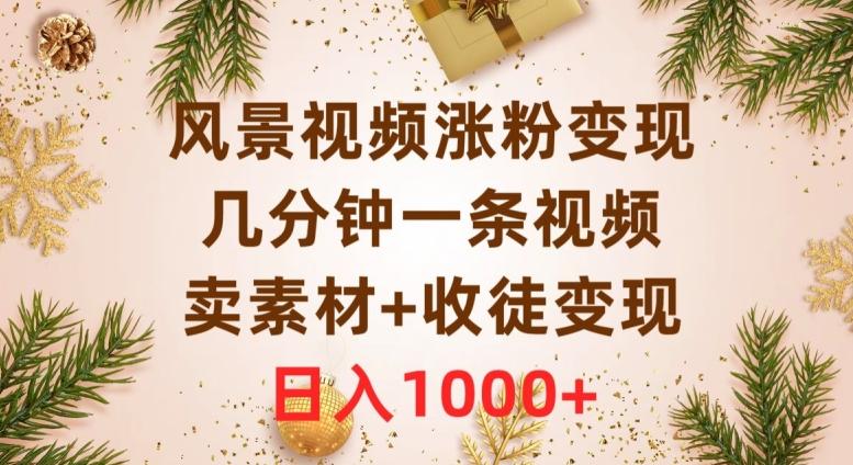 风景视频涨粉变现，几分钟一条视频，卖素材+收徒变现，日入1000+-泡泡网赚