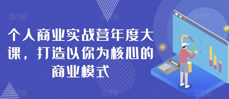 个人商业实战营年度大课，打造以你为核心的商业模式-泡泡网赚