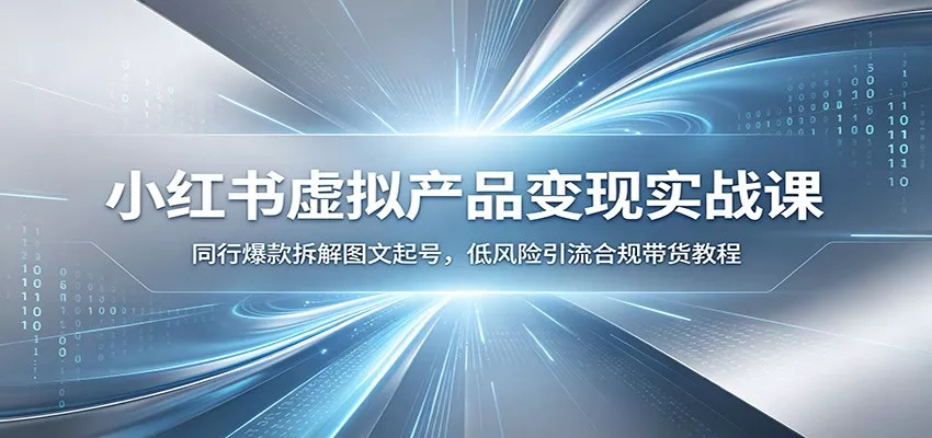 小红书虚拟产品变现实战课：同行爆款拆解图文起号，低风险引流合规带货教程-泡泡网赚