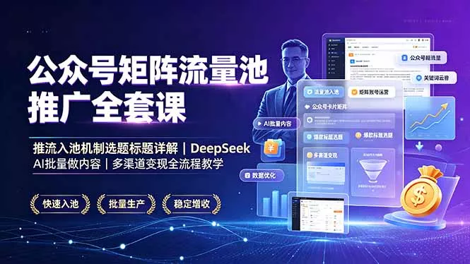 公众号矩阵流量池推广全套课，推流入池机制选题标题详解，DeepSeek AI批量做内容，多渠道变现全流程教学-泡泡网赚