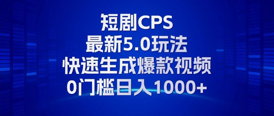 11月最新短剧CPS玩法，快速生成爆款视频，小白0门槛轻松日入1000+-泡泡网赚