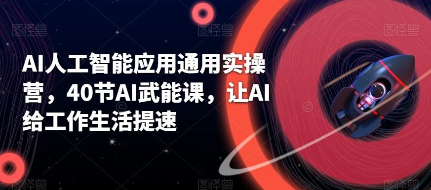 AI人工智能应用通用实操营，40节AI武能课，让AI给工作生活提速-泡泡网赚