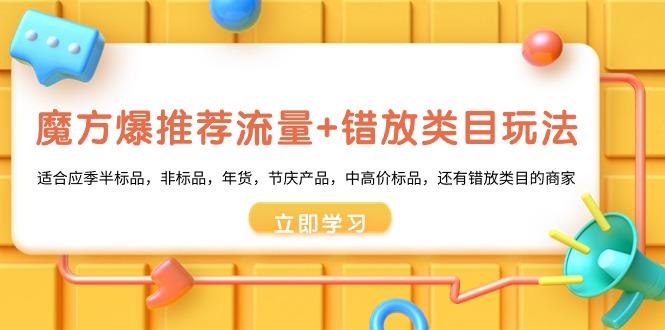 魔方·爆推荐流量+错放类目玩法：适合应季半标品，非标品，年货，节庆产…-泡泡网赚