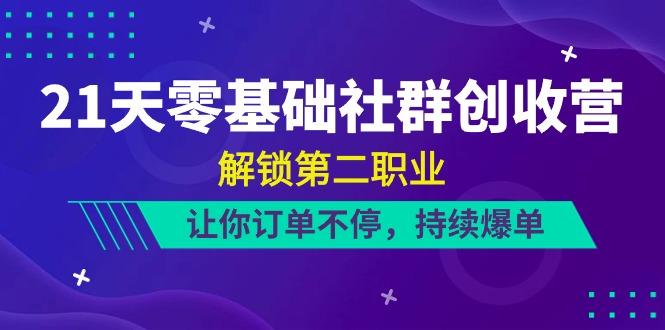 21天零基础社群创收营，解锁第二职业，让你订单不停，持续爆单(22节)-泡泡网赚
