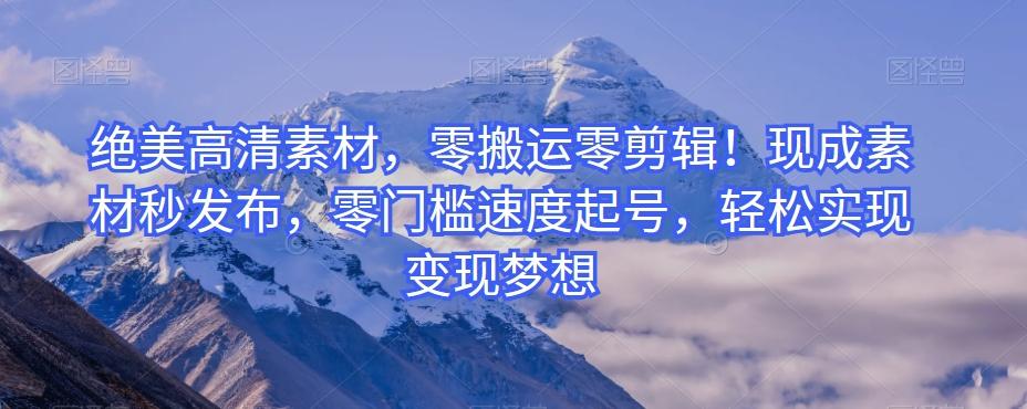 绝美高清素材，零搬运零剪辑！现成素材秒发布，零门槛速度起号，轻松实现变现梦想-泡泡网赚