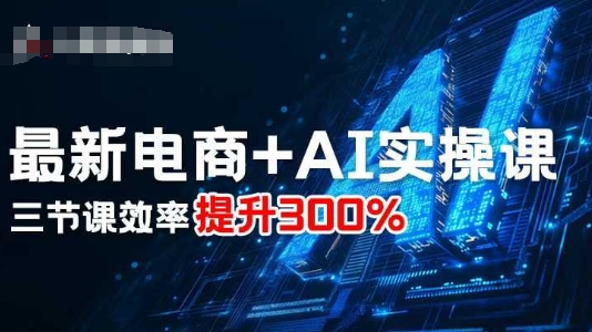 最新电商+AI实操课，三节课效率提升300%-泡泡网赚