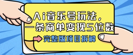 Ai音乐号玩法，多平台几十万粉，一条商单变现5位数，完整版项目拆解-泡泡网赚