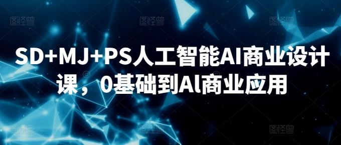 SD+MJ+PS人工智能AI商业设计课，0基础到Al商业应用-泡泡网赚