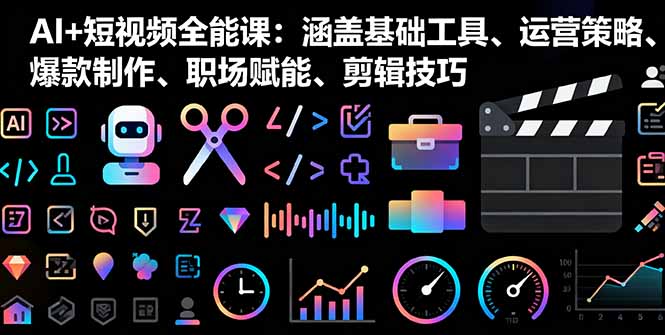 AI+短视频全能课：涵盖基础工具、运营策略、爆款制作、职场赋能、剪辑技巧-泡泡网赚