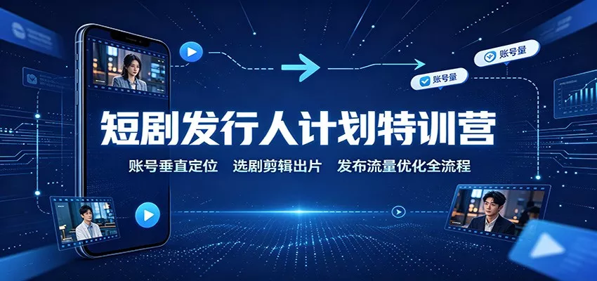 短剧发行人计划特训营：账号垂直定位，选剧剪辑出片，发布流量优化全流程-泡泡网赚