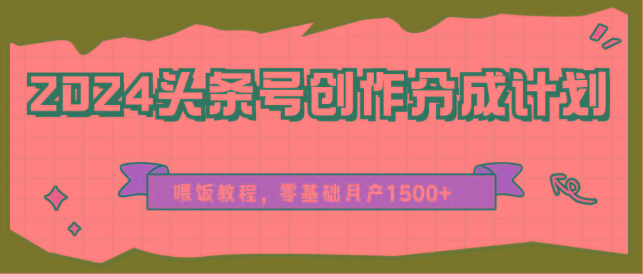 2024头条号创作分成计划、喂饭教程，零基础月产1500+-泡泡网赚