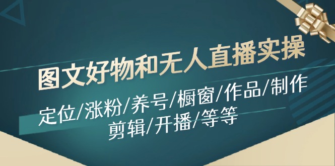图文好物和无人直播实操：定位/涨粉/养号/橱窗/作品/制作/剪辑/开播/等等-泡泡网赚