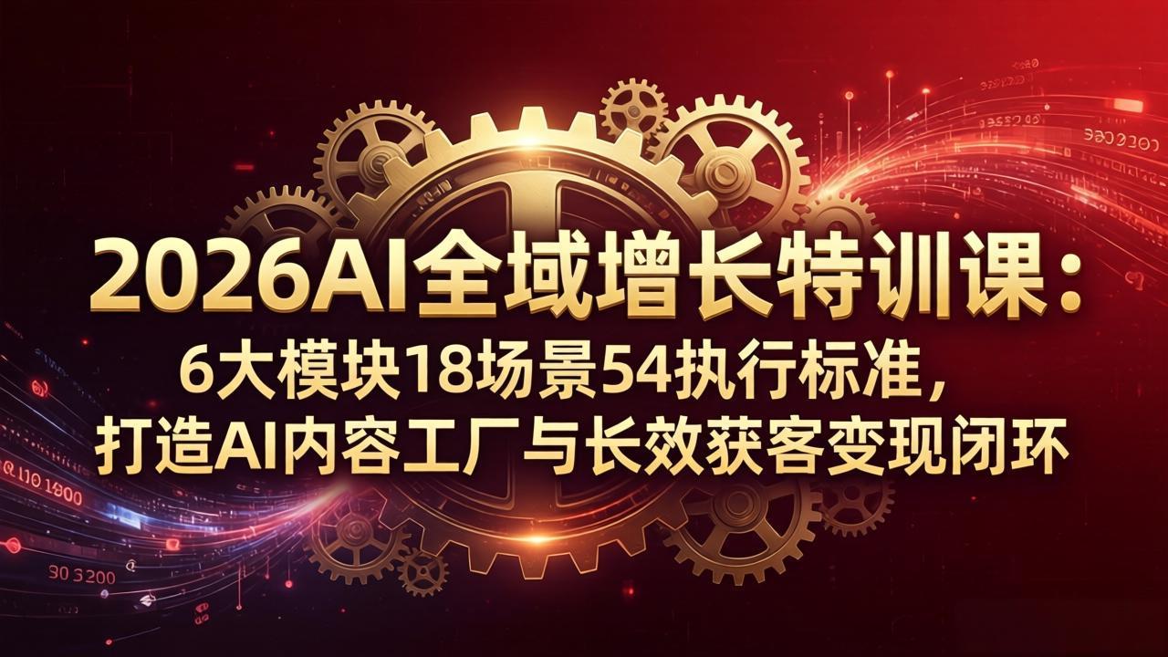 2026AI全域增长特训课：6大模块18场景54执行标准，打造AI内容工厂与长效获客变现闭环-泡泡网赚