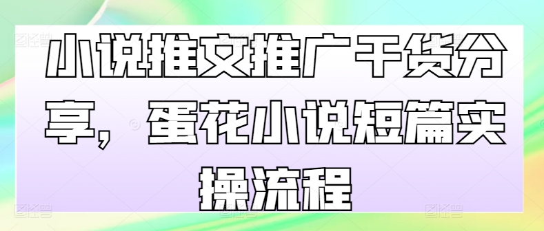 小说推文推广干货分享，蛋花小说短篇实操流程-泡泡网赚