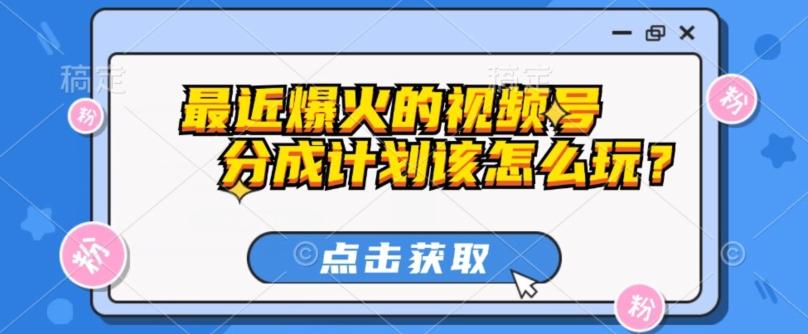 最近爆火的视频号创作分成计划到底该怎么玩？（附最新教程）-泡泡网赚
