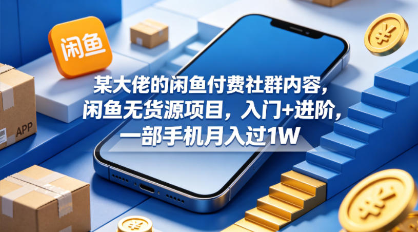 某大佬的闲鱼付费社群内容，闲鱼无货源项目，入门+进阶，一部手机月入过1W-泡泡网赚