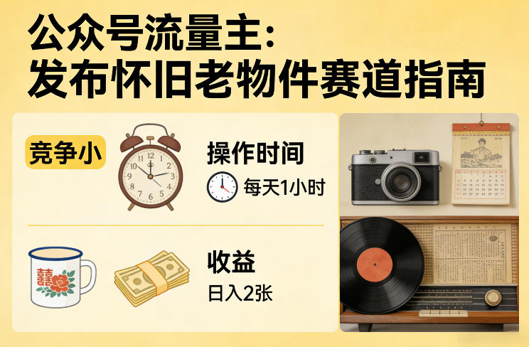 公众号流量主之发布怀旧老物件赛道，竞争小，每天操作1小时，日入2张-泡泡网赚