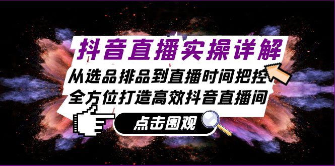 抖音直播实操详解：从选品排品到直播时间把控，全方位打造高效抖音直播间-泡泡网赚
