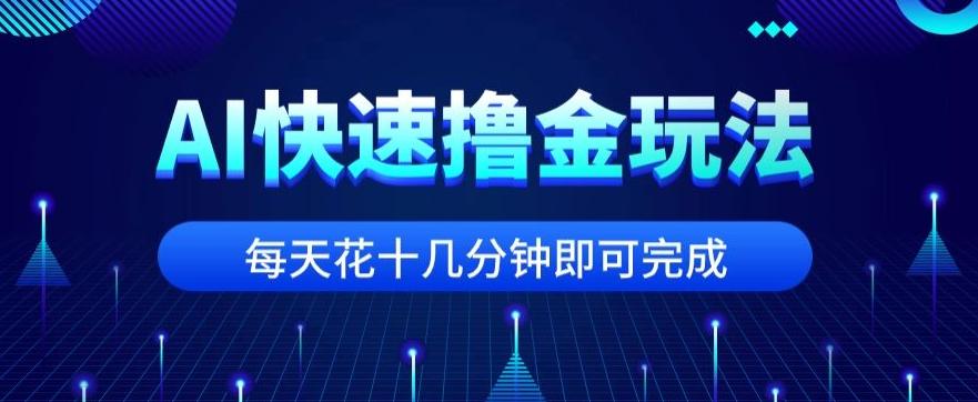 用AI快速撸金玩法，小白可操作，每日操作十几分钟即可完成【揭秘】-泡泡网赚