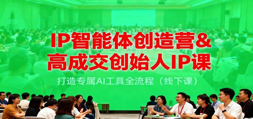 IP智能体创造营&高成交创始人IP课，打造专属AI工具全流程(线下课)-泡泡网赚