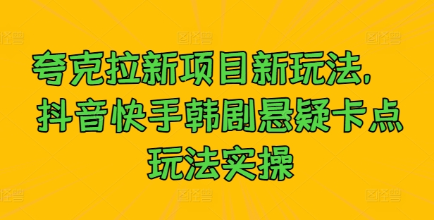 夸克拉新项目新玩法， 抖音快手韩剧悬疑卡点玩法实操-泡泡网赚