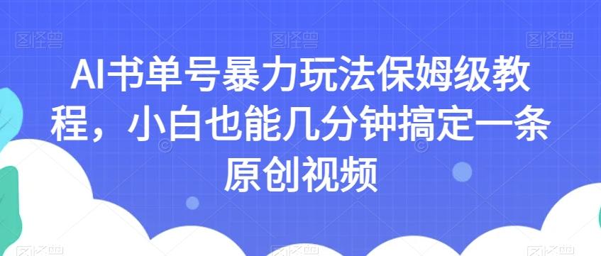 AI书单号暴力玩法保姆级教程，小白也能几分钟搞定一条原创视频【揭秘】-泡泡网赚